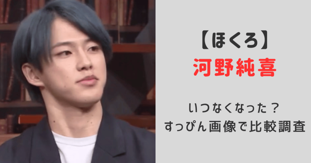 jo1河野純喜ほくろがなくなったのはいつ？すっぴん画像で比較していつほくろ除去したか調査！